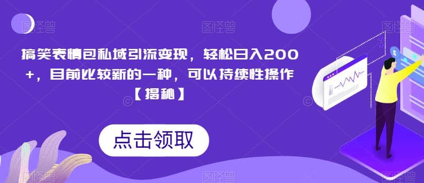 搞笑表情包私域引流变现，轻松日入200+，目前比较新的一种，可以持续性操作【揭秘】-安哥网络创业副业