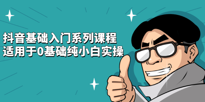 抖音基础入门系列课程，适用于0基础纯小白实操-安哥网络创业副业