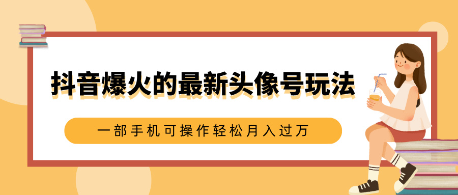 抖音爆火的最新头像号玩法，适合0基础小白，一部手机可操作轻松月入过万-安哥网络创业副业
