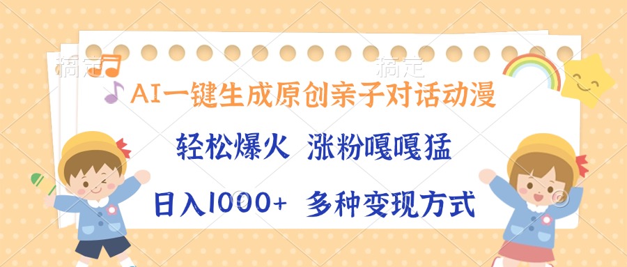 AI一键生成原创亲子对话动漫，单条视频播放破千万 ，日入1000+，多种变现方式-安哥网络创业副业
