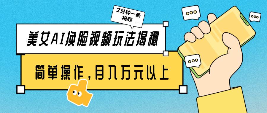 美女AI换脸视频玩法揭秘：2分钟制作一条，简单操作月入万元以上！-安哥网络创业副业