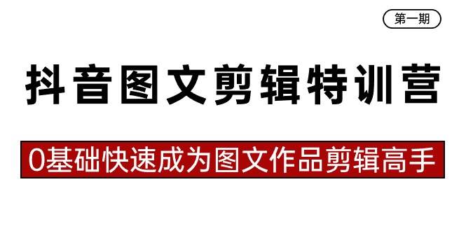 抖音图文剪辑特训营第一期，0基础快速成为图文作品剪辑高手（23节课）-安哥网络创业副业
