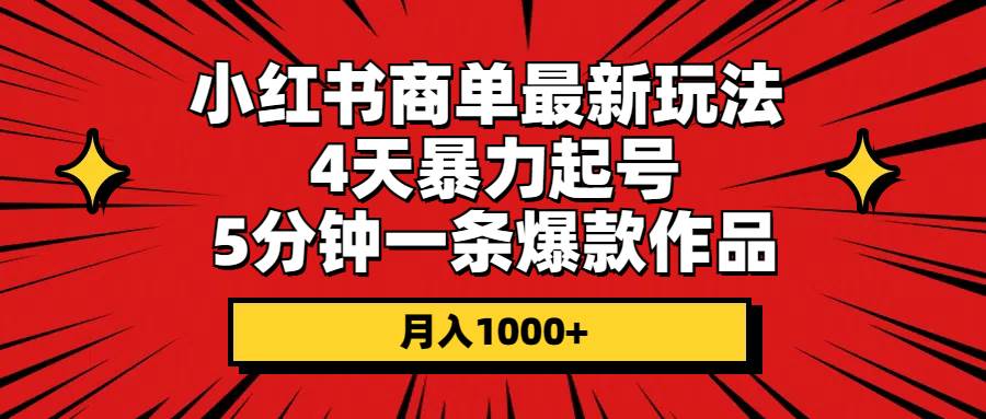 小红书商单最新玩法 4天暴力起号 5分钟一条爆款作品 月入1000+-安哥网络创业副业