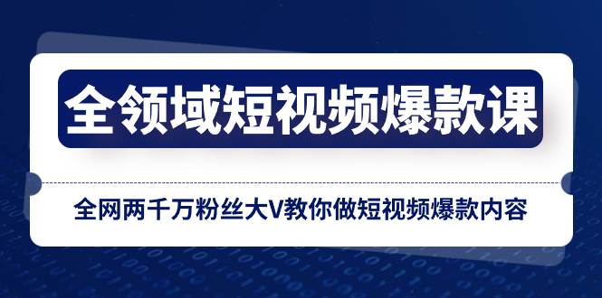 全领域 短视频爆款课，全网两千万粉丝大V教你做短视频爆款内容-安哥网络创业副业