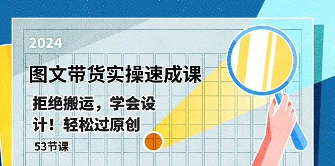 最新图文带货实操速成课，拒绝搬运，学会设计！轻松过原创  (53节课)-安哥网络创业副业