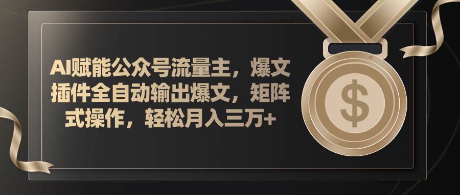 AI赋能公众号流量主，插件输出爆文，矩阵式操作，轻松月入三万+-安哥网络创业副业