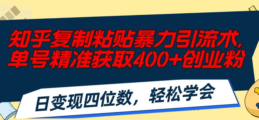 知乎复制粘贴暴力引流术，单号精准获取400+创业粉，日变现四位数，轻松…-安哥网络创业副业