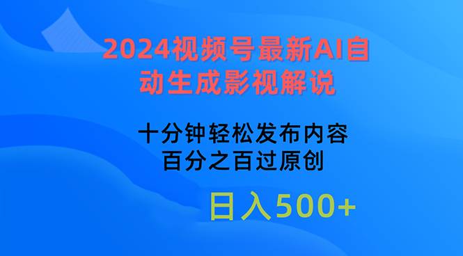 2024视频号最新AI自动生成影视解说，十分钟轻松发布内容，百分之百过原…-安哥网络创业副业