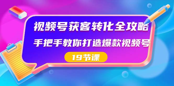 视频号-获客转化全攻略，手把手教你打造爆款视频号（19节课）-安哥网络创业副业