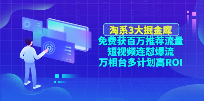淘系3大掘金库：免费获百万推荐流量+短视频连怼爆流+万相台多计划高ROI-安哥网络创业副业