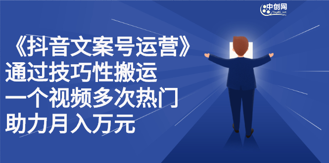 抖音文案号运营课程：技巧性搬运，一个视频多次热门，逐步变现-安哥网络创业副业