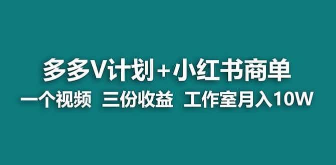 【蓝海项目】多多v计划+小红书商单 一个视频三份收益 工作室月入10w打法-安哥网络创业副业