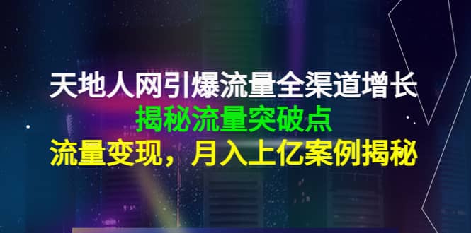 天地人网引爆流量全渠道增长：揭秘流量突然破点，流量变现-安哥网络创业副业
