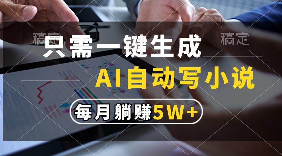 只需一键生成，AI自动写小说，每月躺赚5w+-安哥网络创业副业