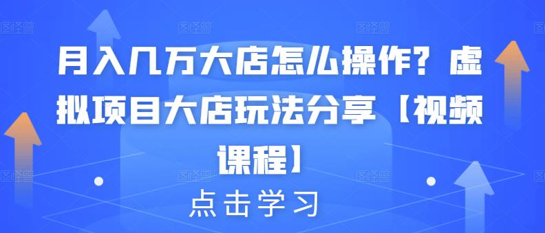 月入几万大店怎么操作？虚拟项目大店玩法分享【视频课程】-安哥网络创业副业