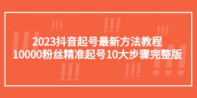 2023抖音起号最新方法教程：10000粉丝精准起号10大步骤完整版-安哥网络创业副业