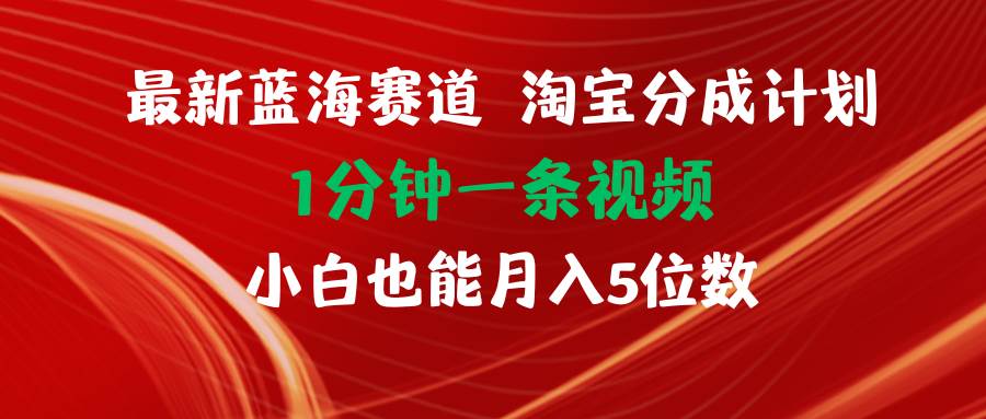 最新蓝海项目淘宝分成计划1分钟1条视频小白也能月入五位数-安哥网络创业副业