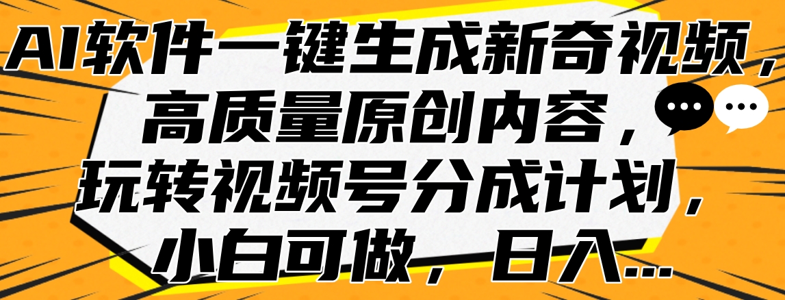 AI软件一键生成新奇视频，高质量原创内容，玩转视频号分成计划，小白可做，日入…-安哥网络创业副业