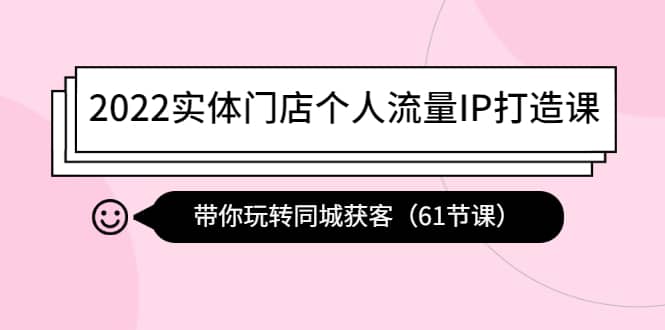 2022实体门店个人流量IP打造课：带你玩转同城获客（61节课）-安哥网络创业副业