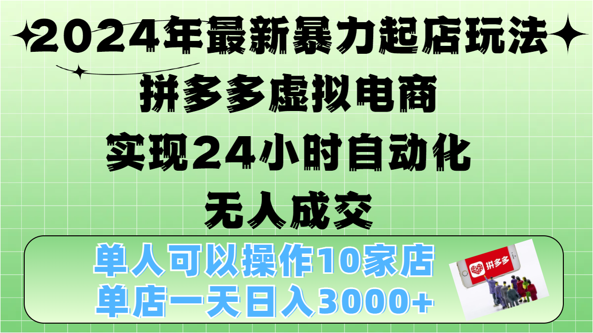 2024年最新暴力起店玩法，拼多多虚拟电商，实现24小时自动化无人成交，单人可以操作10家店，单店日入3000+-安哥网络创业副业