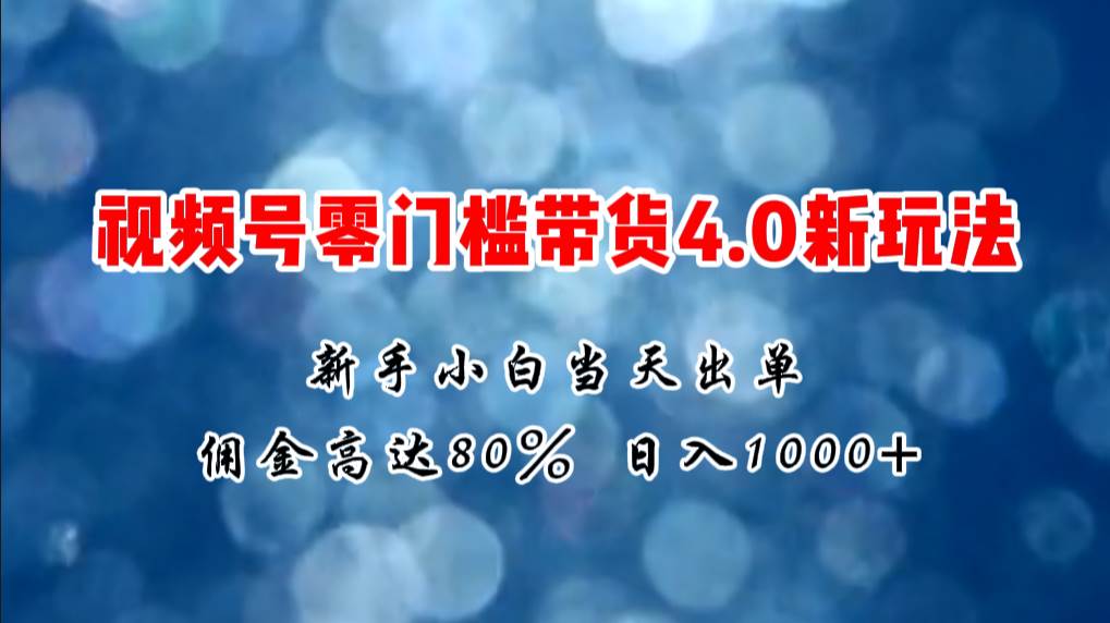 微信视频号零门槛带货4.0新玩法，新手小白当天见收益，日入1000+-安哥网络创业副业