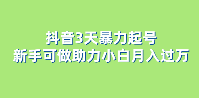 抖音3天暴力起号新手可做助力小白月入过万-安哥网络创业副业