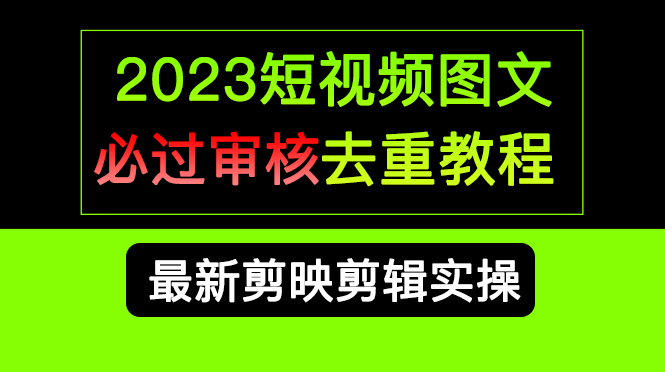 2023短视频和图文必过审核去重教程，剪映剪辑去重方法汇总实操，搬运必学-安哥网络创业副业