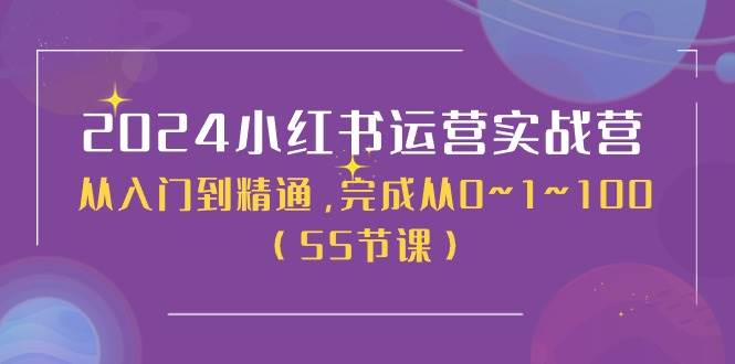 2024小红书运营实战营，从入门到精通，完成从0~1~100（50节课）-安哥网络创业副业