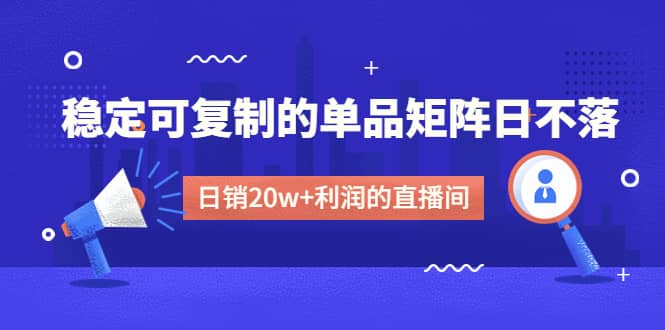 某电商线下课程，稳定可复制的单品矩阵日不落，做一个日销20w+利润的直播间-安哥网络创业副业