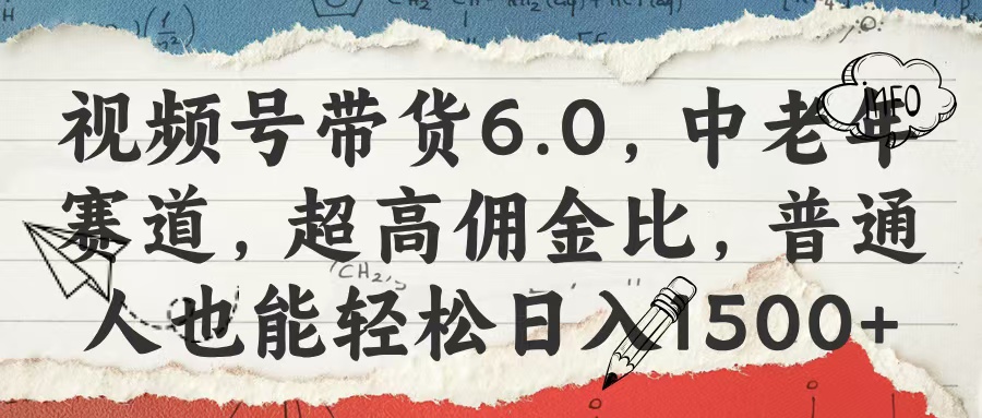 视频号带货6.0，中老年赛道，超高佣金比，普通人也能轻松日入1500+-安哥网络创业副业