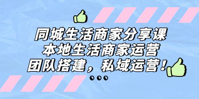 同城生活商家分享课：本地生活商家运营，团队搭建，私域运营-安哥网络创业副业
