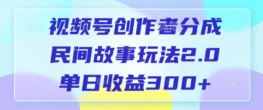 视频号创作者分成，民间故事玩法2.0，单日收益300+-安哥网络创业副业