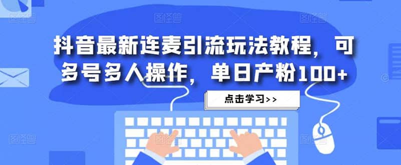 抖音最新连麦引流玩法教程，可多号多人操作-安哥网络创业副业