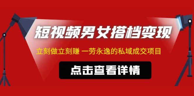 东哲·短视频男女搭档变现 立刻做立刻赚 一劳永逸的私域成交项目（不露脸）-安哥网络创业副业