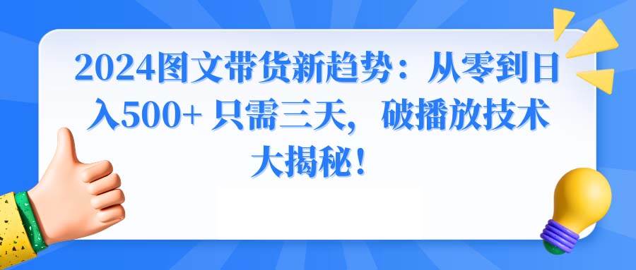 2024图文带货新趋势：从零到日入500+ 只需三天，破播放技术大揭秘！-安哥网络创业副业
