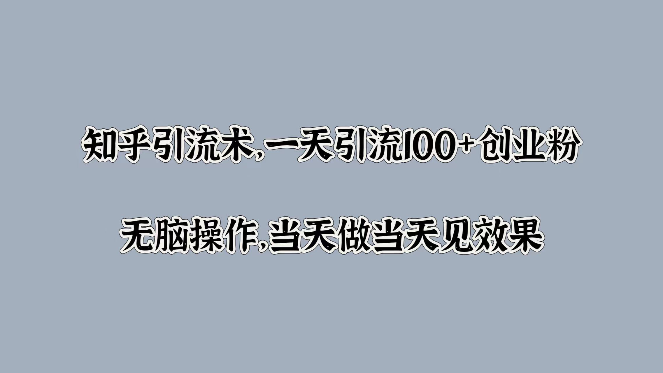 知乎引流术，一天引流100+创业粉，无脑操作，当天做当天见效果-安哥网络创业副业