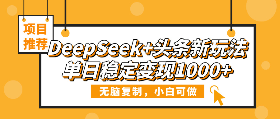 DeepSeek+头条新玩法，无脑复制，小白可做，单日稳定变现1000+-安哥网络创业副业