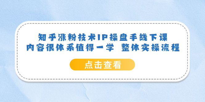 知乎涨粉技术IP操盘手线下课，内容很体系值得一学 整体实操流程-安哥网络创业副业