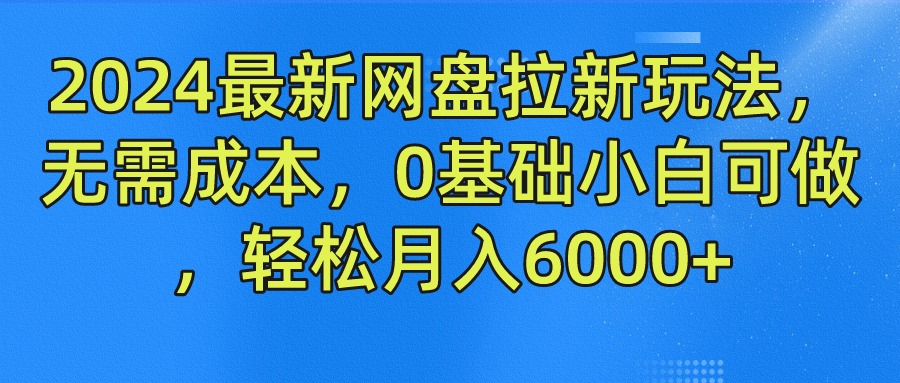 2024最新网盘拉新玩法，无需成本，0基础小白可做，轻松月入6000+-安哥网络创业副业