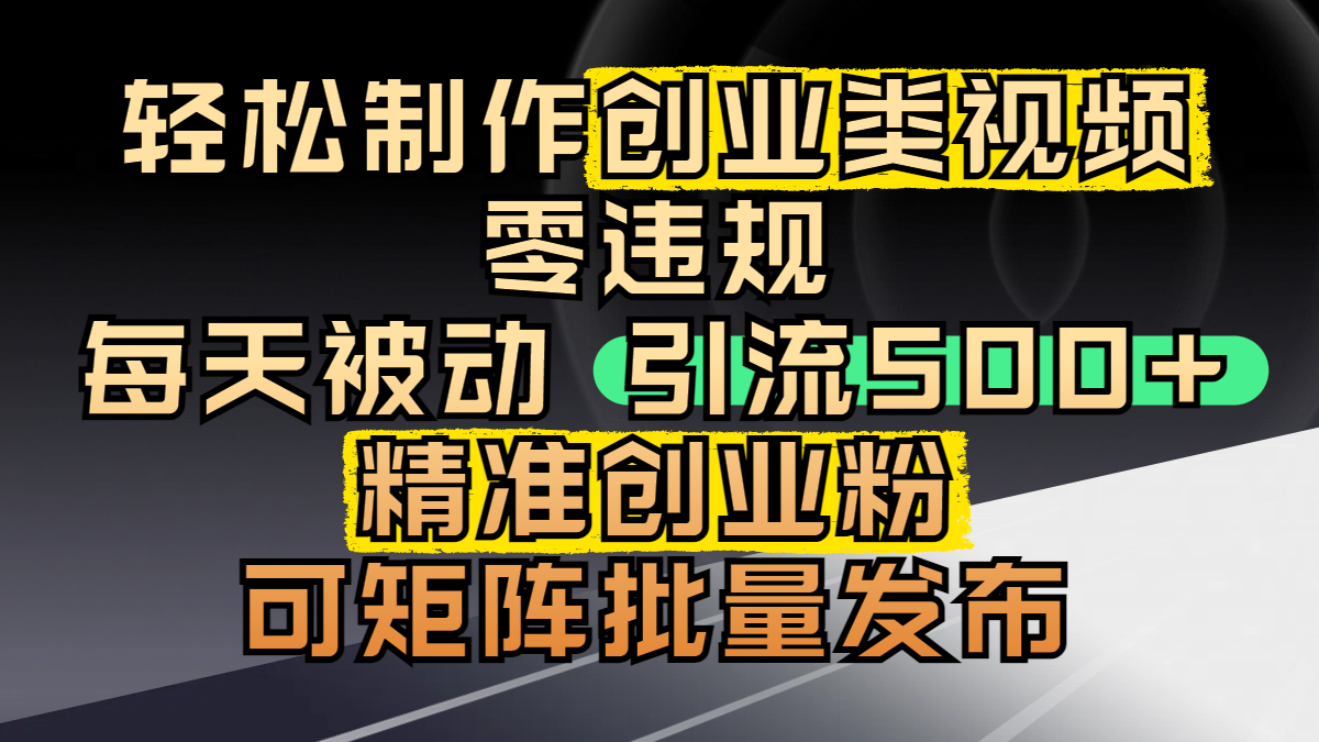轻松制作创业类视频，零违规，每天被动引流 500 + 精准创业粉，可矩阵批量发布-安哥网络创业副业