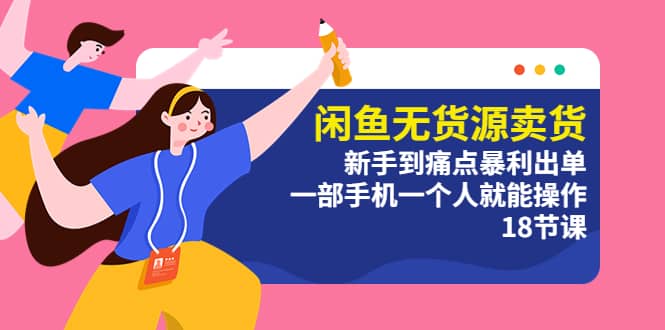 闲鱼无货源卖货：新手到痛点暴利出单，一部手机一个人就能操作（18节课）-安哥网络创业副业