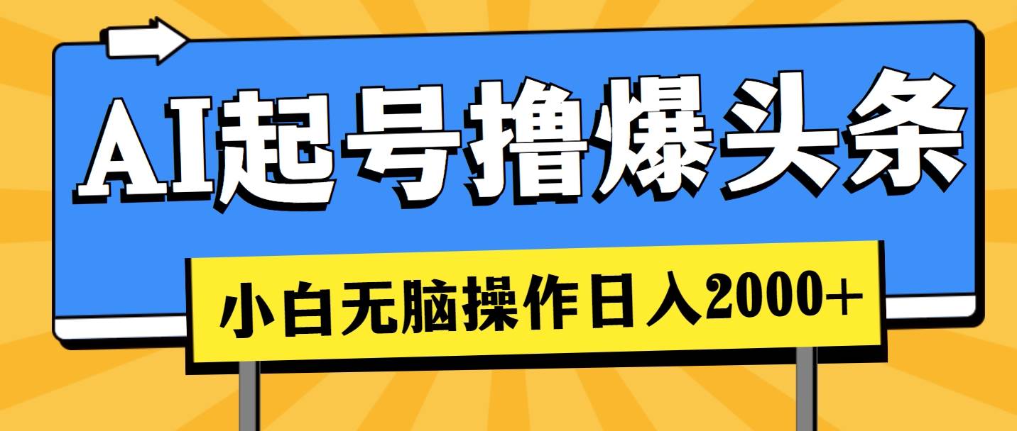 AI起号撸爆头条，小白也能操作，日入2000+-安哥网络创业副业