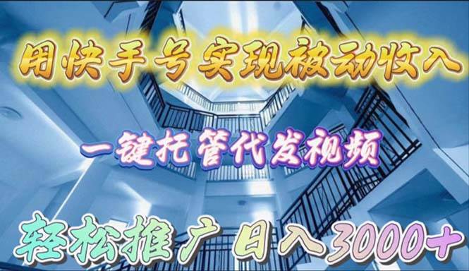 用快手号实现被动收入，一键托管代发视频，轻松推广日入3000+-安哥网络创业副业