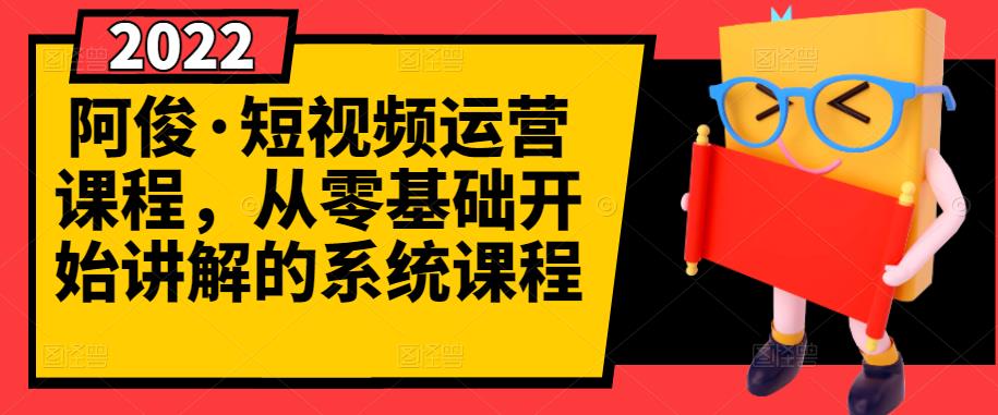 阿俊·短视频运营课程，从零基础开始讲解的系统课程-安哥网络创业副业
