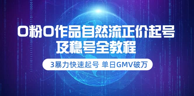 0粉0作品自然流正价起号及稳号全教程：3暴力快速起号 单日GMV破万-价值2980-安哥网络创业副业