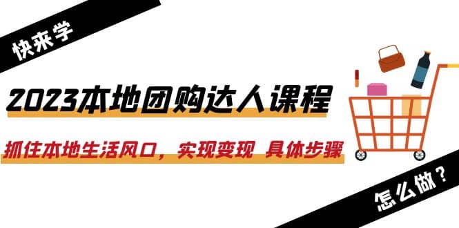 2023本地团购达人课程：抓住本地生活风口，实现变现 具体步骤（22节课）-安哥网络创业副业