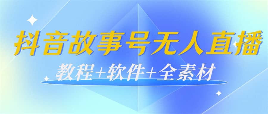 外边698的抖音故事号无人直播：6千人在线一天变现200（教程+软件+全素材）-安哥网络创业副业