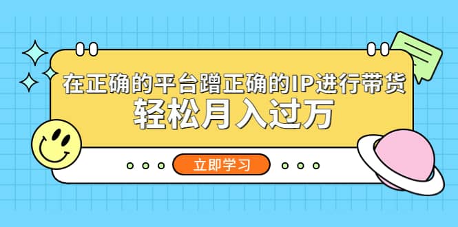 在正确的平台蹭正确的IP进行带货-安哥网络创业副业