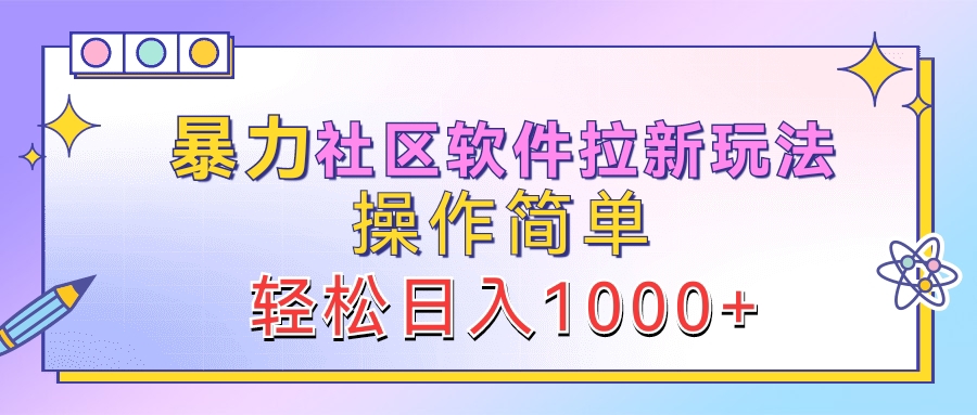 暴力社区软件拉新玩法，操作简单，轻松日入1000+-安哥网络创业副业