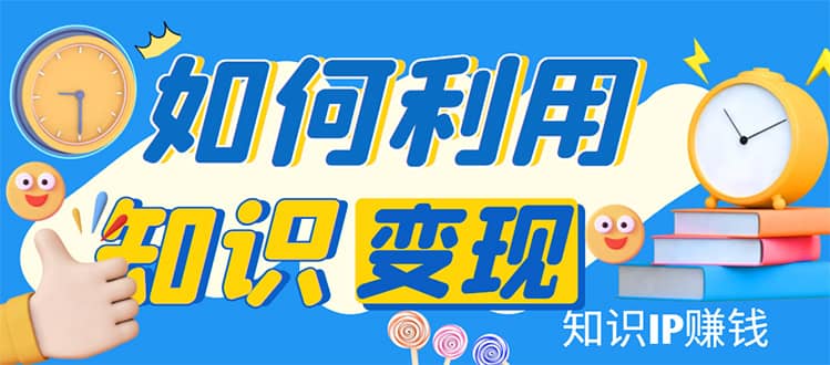 知识IP变现训练营：手把手带你如何做知识IP赚钱，助你逆袭人生-安哥网络创业副业